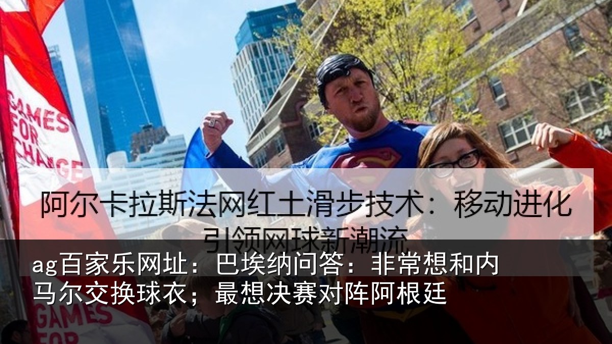 ag百家乐网址:巴埃纳问答:非常想和内马尔交换球衣;最想决赛对阵阿根廷