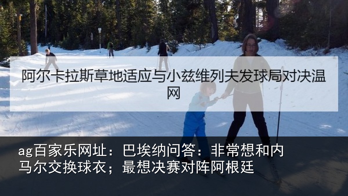 ag百家乐网址：巴埃纳问答：非常想和内马尔交换球衣；最想决赛对阵阿根廷