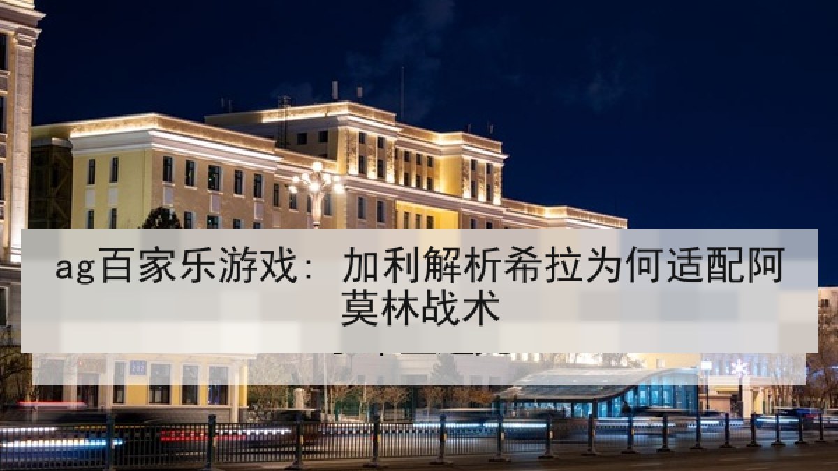 ag百家乐游戏: 加利解析希拉为何适配阿莫林战术 ag百家乐游戏: 加利解析希拉为何适配阿莫林战术