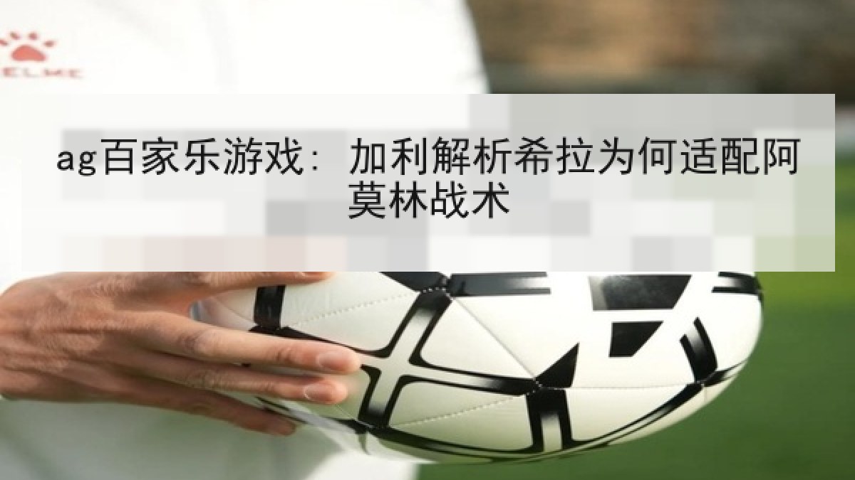ag百家乐游戏: 加利解析希拉为何适配阿莫林战术