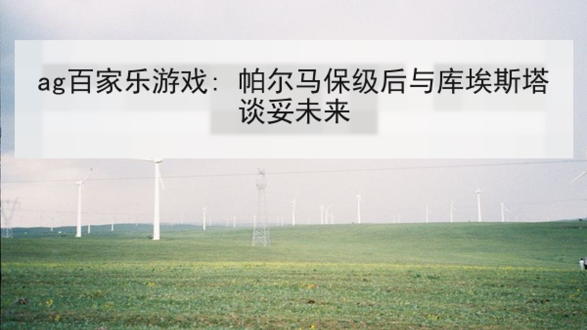 ag百家乐游戏: 帕尔马保级后与库埃斯塔谈妥未来