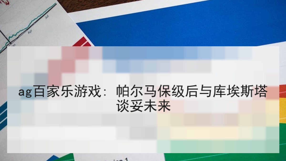 ag百家乐游戏: 帕尔马保级后与库埃斯塔谈妥未来