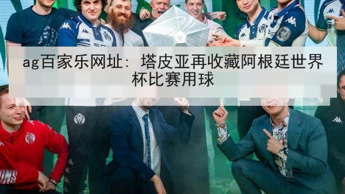 ag百家乐网址: 塔皮亚再收藏阿根廷世界杯比赛用球