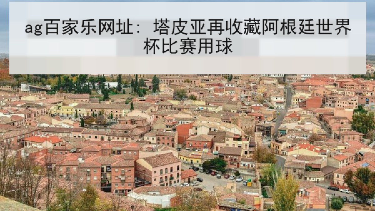 ag百家乐网址: 塔皮亚再收藏阿根廷世界杯比赛用球