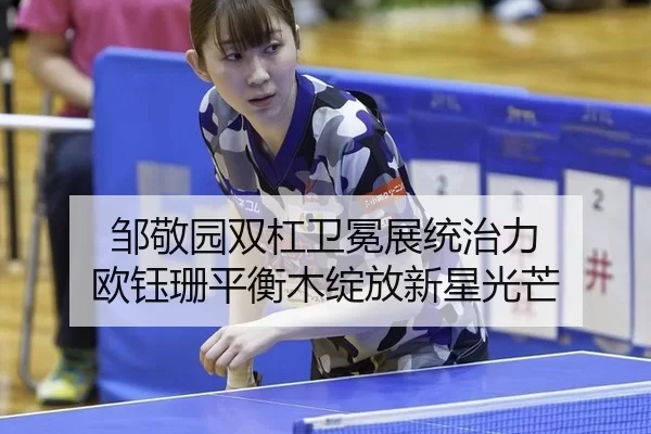 邹敬园双杠卫冕展统治力 欧钰珊平衡木绽放新星光芒