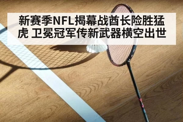 新赛季NFL揭幕战酋长险胜猛虎 卫冕冠军传新武器横空出世