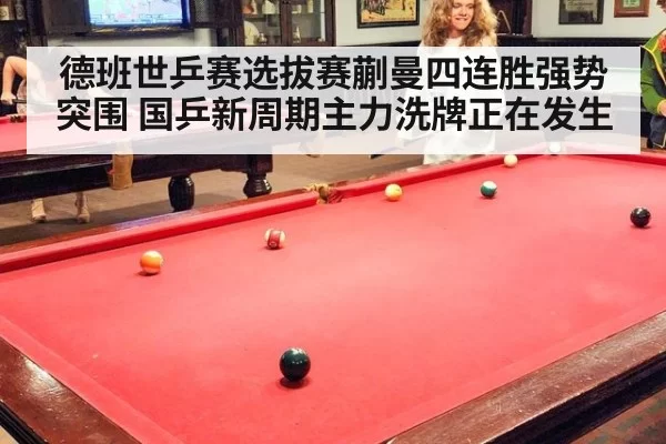 德班世乒赛选拔赛蒯曼四连胜强势突围 国乒新周期主力洗牌正在发生