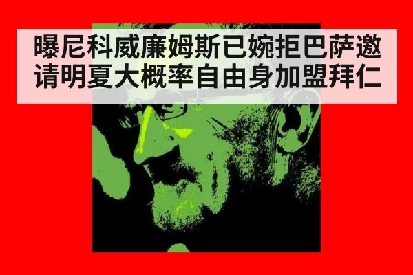 曝尼科威廉姆斯已婉拒巴萨邀请明夏大概率自由身加盟拜仁